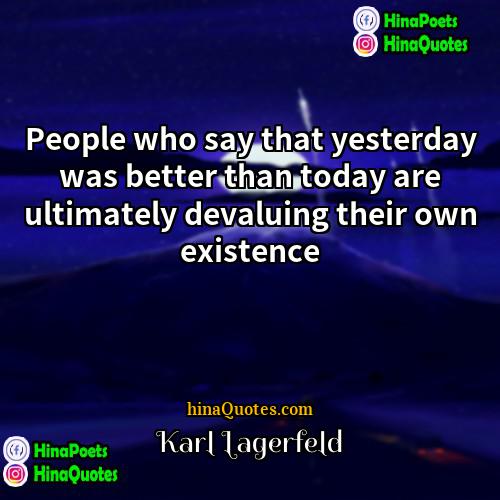 Karl Lagerfeld Quotes | People who say that yesterday was better